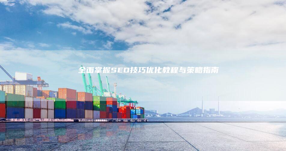 全面掌握SEO技巧：优化教程与策略指南